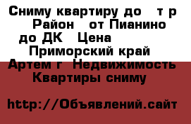 Сниму квартиру до 16т.р. › Район ­ от Пианино до ДК › Цена ­ 16 000 - Приморский край, Артем г. Недвижимость » Квартиры сниму   